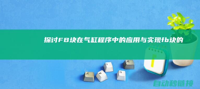 探讨FB块在气缸程序中的应用与实现 (fb块的应用解析)